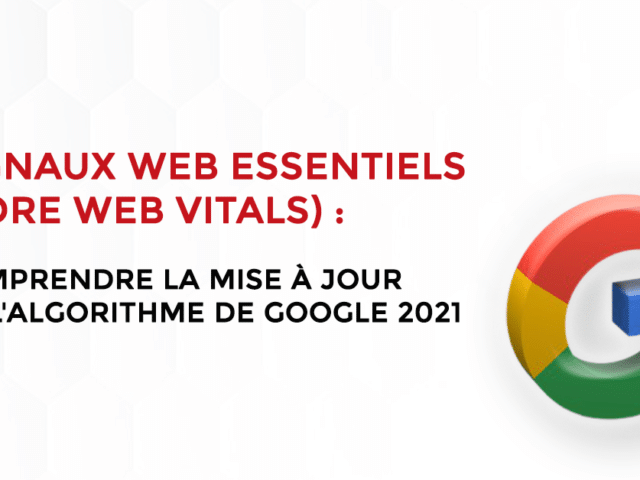 Signaux web essentiels (Core web vitals) : comprendre la mise à jour de l’algorithme de Google 2021